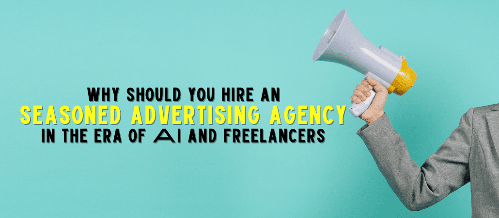 Why Should You Hire An Seasoned Advertising Agency In The ERA Of AI And Freelancers
